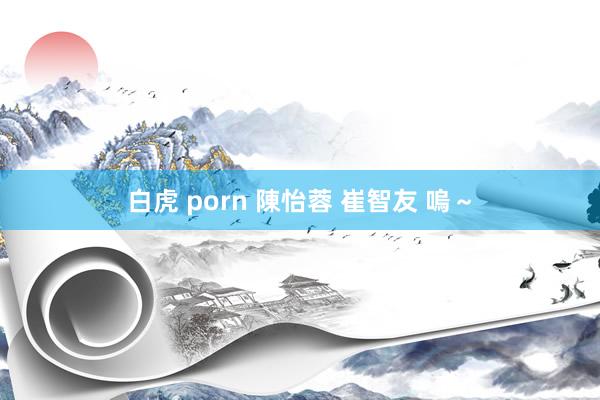 白虎 porn 陳怡蓉 崔智友 嗚～