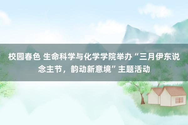 校园春色 生命科学与化学学院举办“三月伊东说念主节，韵动新意境”主题活动