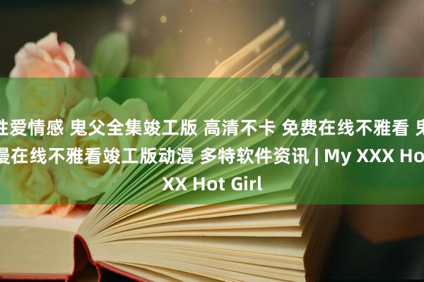 性爱情感 鬼父全集竣工版 高清不卡 免费在线不雅看 鬼父动漫在线不雅看竣工版动漫 多特软件资讯 | My XXX Hot Girl