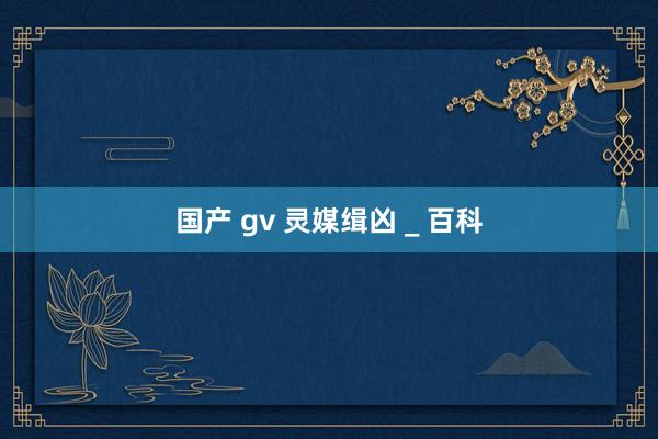 国产 gv 灵媒缉凶 _ 百科