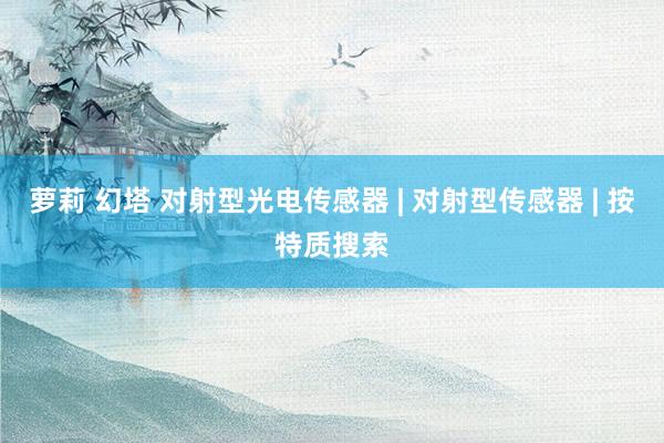 萝莉 幻塔 对射型光电传感器 | 对射型传感器 | 按特质搜索