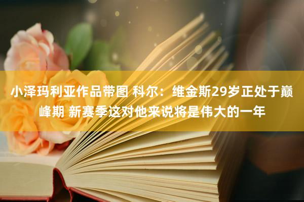 小泽玛利亚作品带图 科尔：维金斯29岁正处于巅峰期 新赛季这对他来说将是伟大的一年