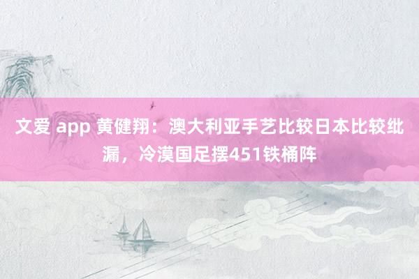 文爱 app 黄健翔：澳大利亚手艺比较日本比较纰漏，冷漠国足摆451铁桶阵