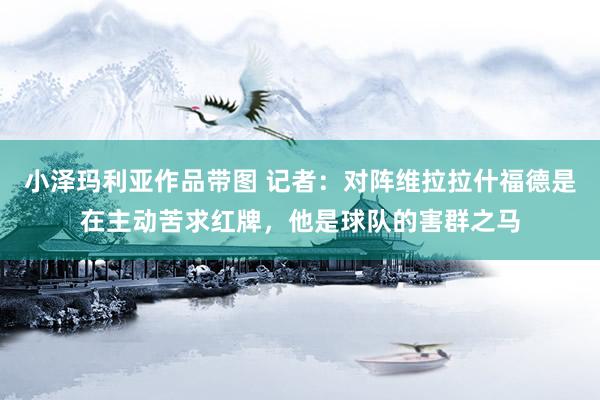 小泽玛利亚作品带图 记者：对阵维拉拉什福德是在主动苦求红牌，他是球队的害群之马
