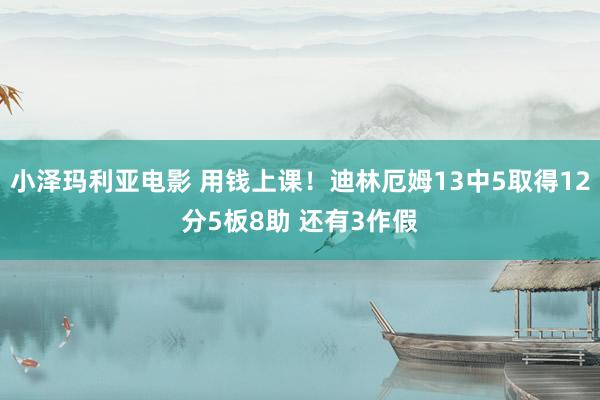 小泽玛利亚电影 用钱上课！迪林厄姆13中5取得12分5板8助 还有3作假