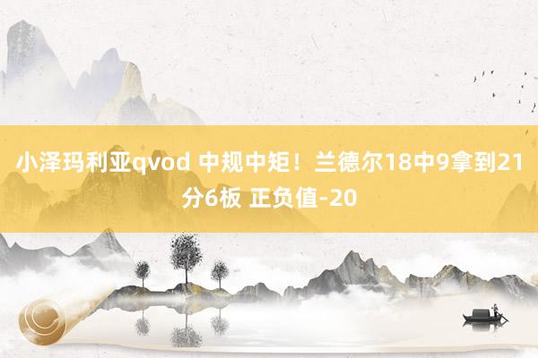 小泽玛利亚qvod 中规中矩！兰德尔18中9拿到21分6板 正负值-20
