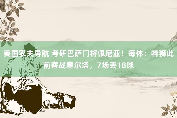美国农夫导航 考研巴萨门将佩尼亚！每体：特狮此前客战塞尔塔，7场丢18球