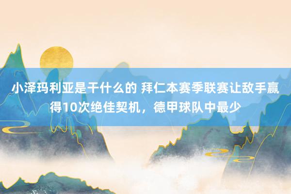 小泽玛利亚是干什么的 拜仁本赛季联赛让敌手赢得10次绝佳契机，德甲球队中最少