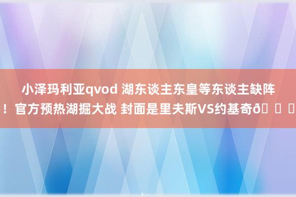 小泽玛利亚qvod 湖东谈主东皇等东谈主缺阵！官方预热湖掘大战 封面是里夫斯VS约基奇👀