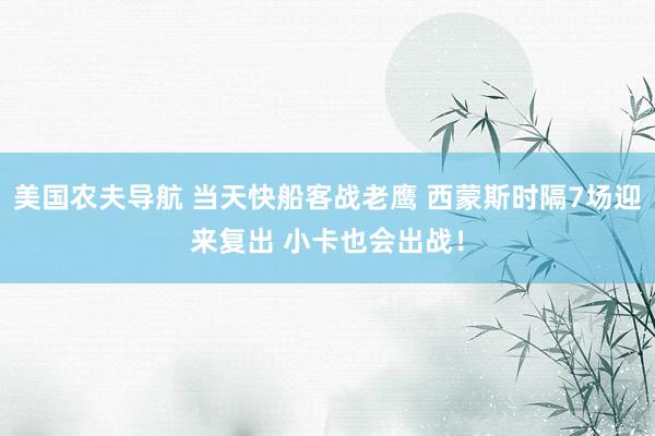 美国农夫导航 当天快船客战老鹰 西蒙斯时隔7场迎来复出 小卡也会出战！