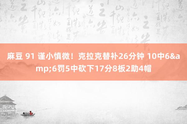 麻豆 91 谨小慎微！克拉克替补26分钟 10中6&6罚5中砍下17分8板2助4帽