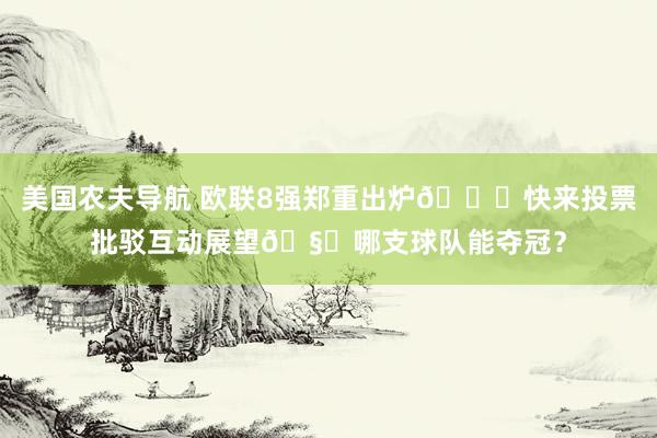 美国农夫导航 欧联8强郑重出炉👏快来投票批驳互动展望🧐哪支球队能夺冠？