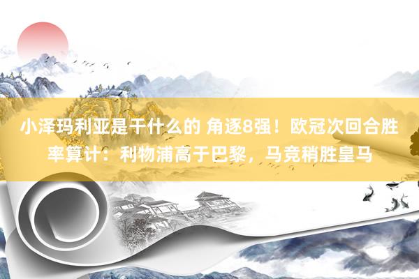 小泽玛利亚是干什么的 角逐8强！欧冠次回合胜率算计：利物浦高于巴黎，马竞稍胜皇马