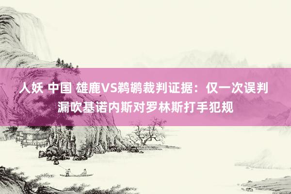 人妖 中国 雄鹿VS鹈鹕裁判证据：仅一次误判 漏吹基诺内斯对罗林斯打手犯规