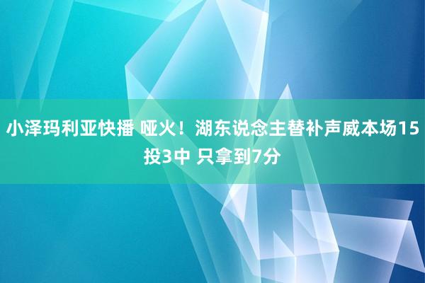 小泽玛利亚快播 哑火！湖东说念主替补声威本场15投3中 只拿到7分