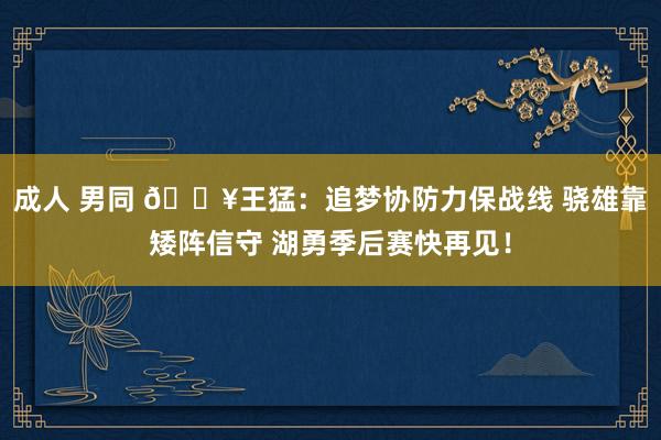 成人 男同 💥王猛：追梦协防力保战线 骁雄靠矮阵信守 湖勇季后赛快再见！