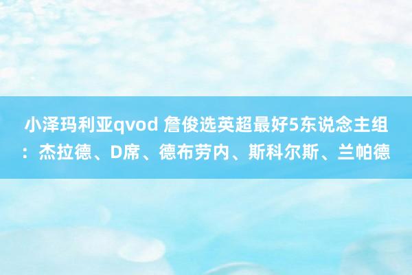 小泽玛利亚qvod 詹俊选英超最好5东说念主组：杰拉德、D席、德布劳内、斯科尔斯、兰帕德