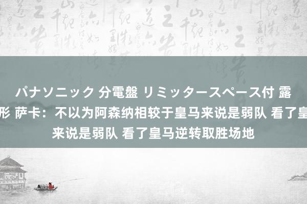 パナソニック 分電盤 リミッタースペース付 露出・半埋込両用形 萨卡：不以为阿森纳相较于皇马来说是弱队 看了皇马逆转取胜场地